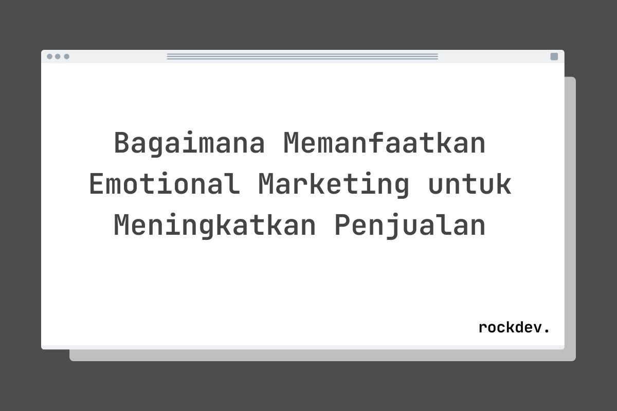 Bagaimana Memanfaatkan Emotional Marketing untuk Meningkatkan Penjualan