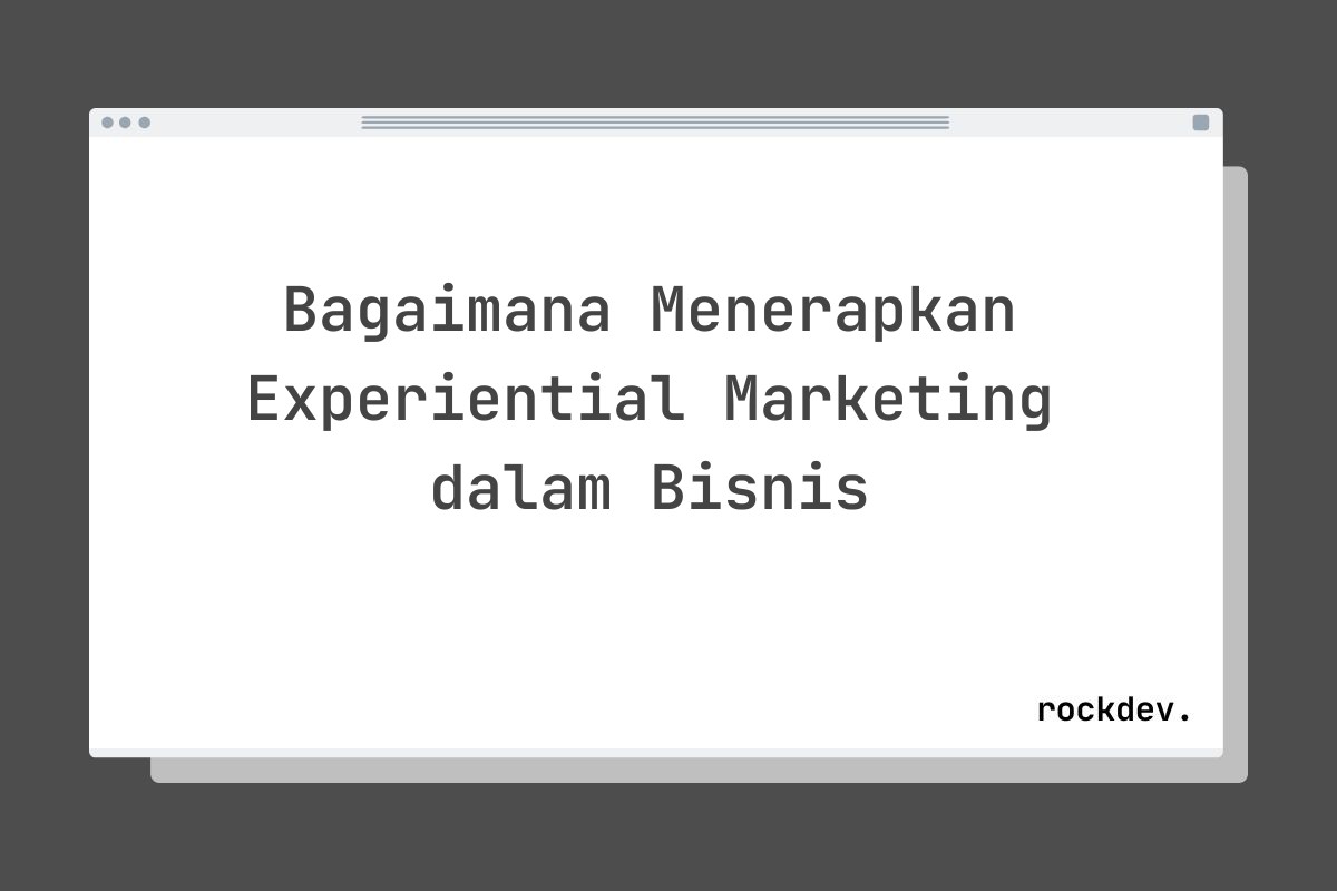 Bagaimana Menerapkan Experiential Marketing dalam Bisnis