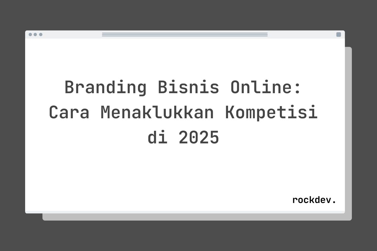 Branding Bisnis Online: Cara Menaklukkan Kompetisi di 2025