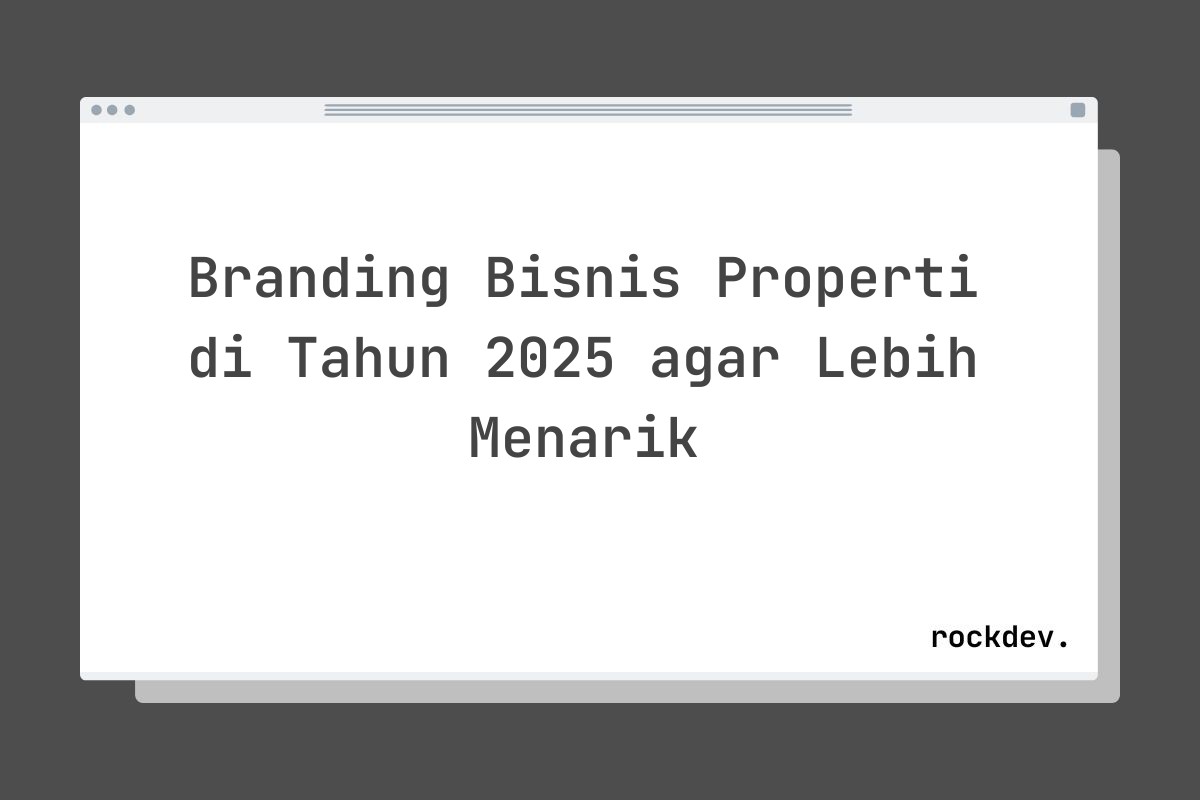 Branding Bisnis Properti di Tahun 2025 agar Lebih Menarik