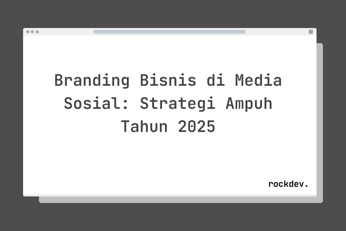 Branding Bisnis di Media Sosial: Strategi Ampuh Tahun 2025