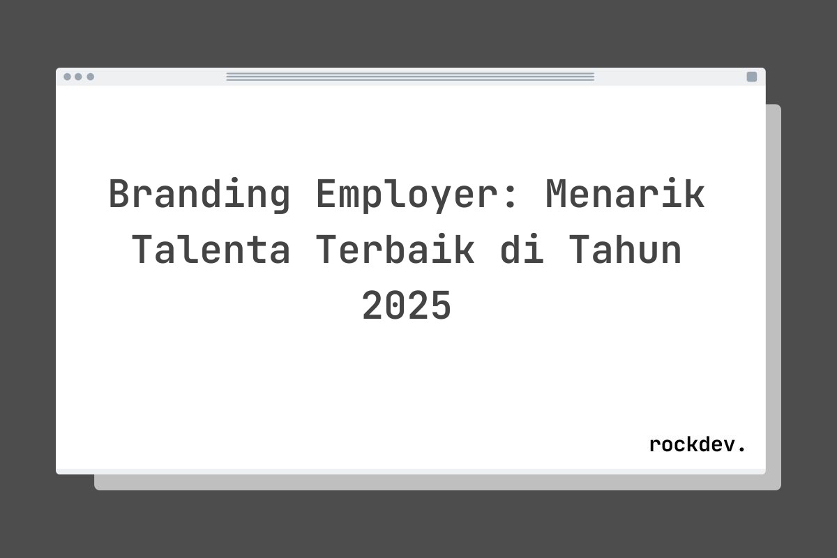 Branding Employer: Menarik Talenta Terbaik di Tahun 2025