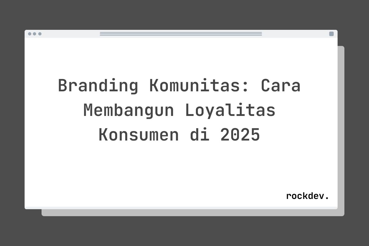 Branding Komunitas: Cara Membangun Loyalitas Konsumen di 2025