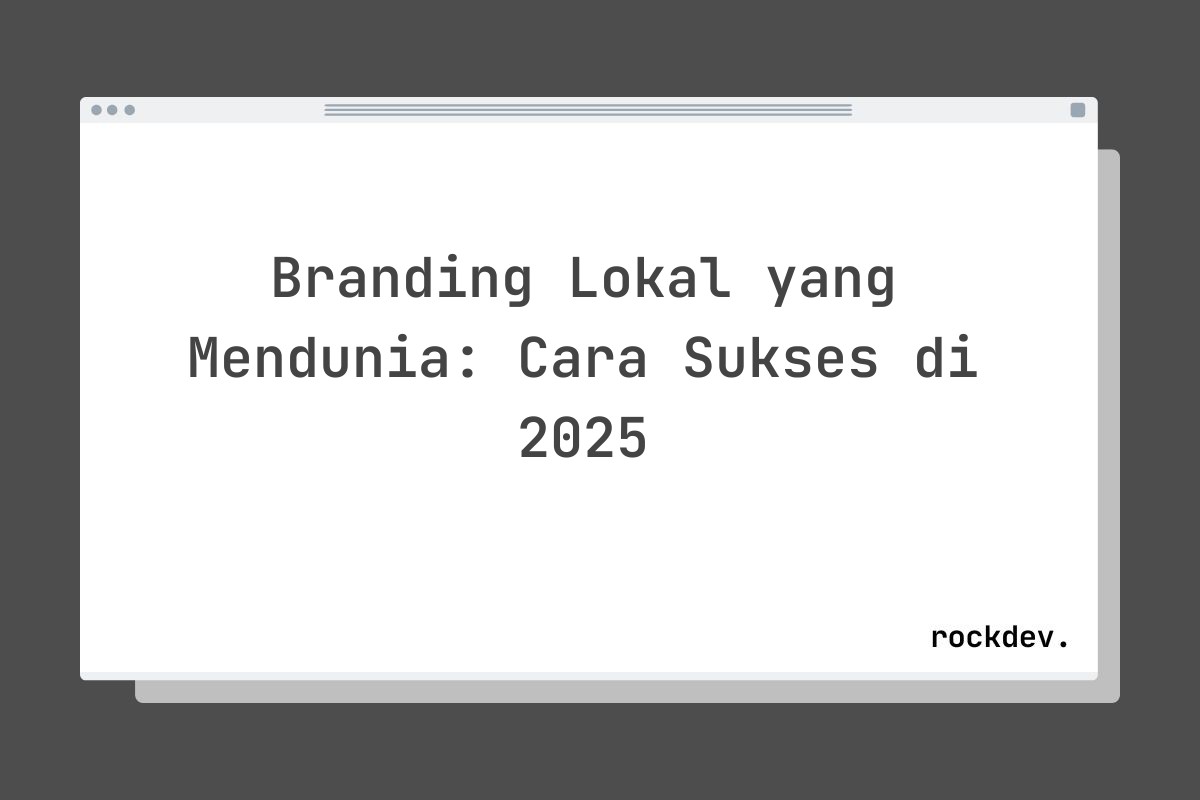 Branding Lokal yang Mendunia: Cara Sukses di 2025