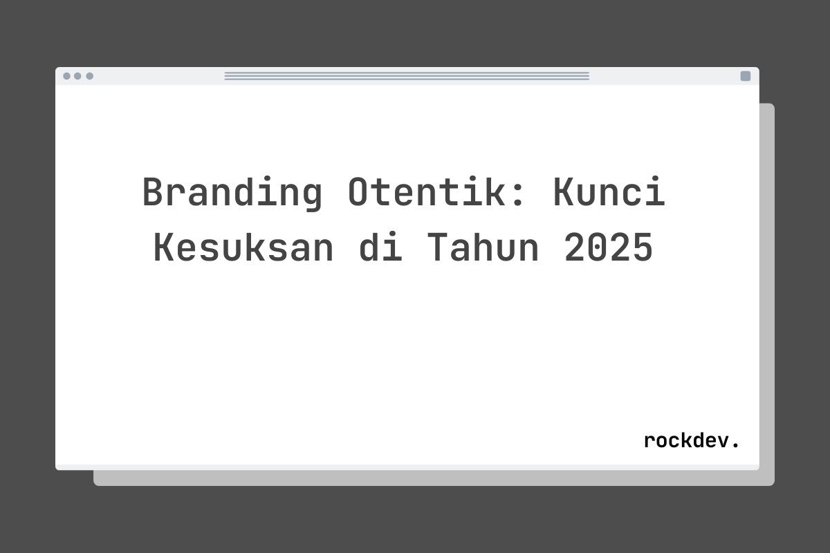 Branding Otentik: Kunci Kesuksan di Tahun 2025