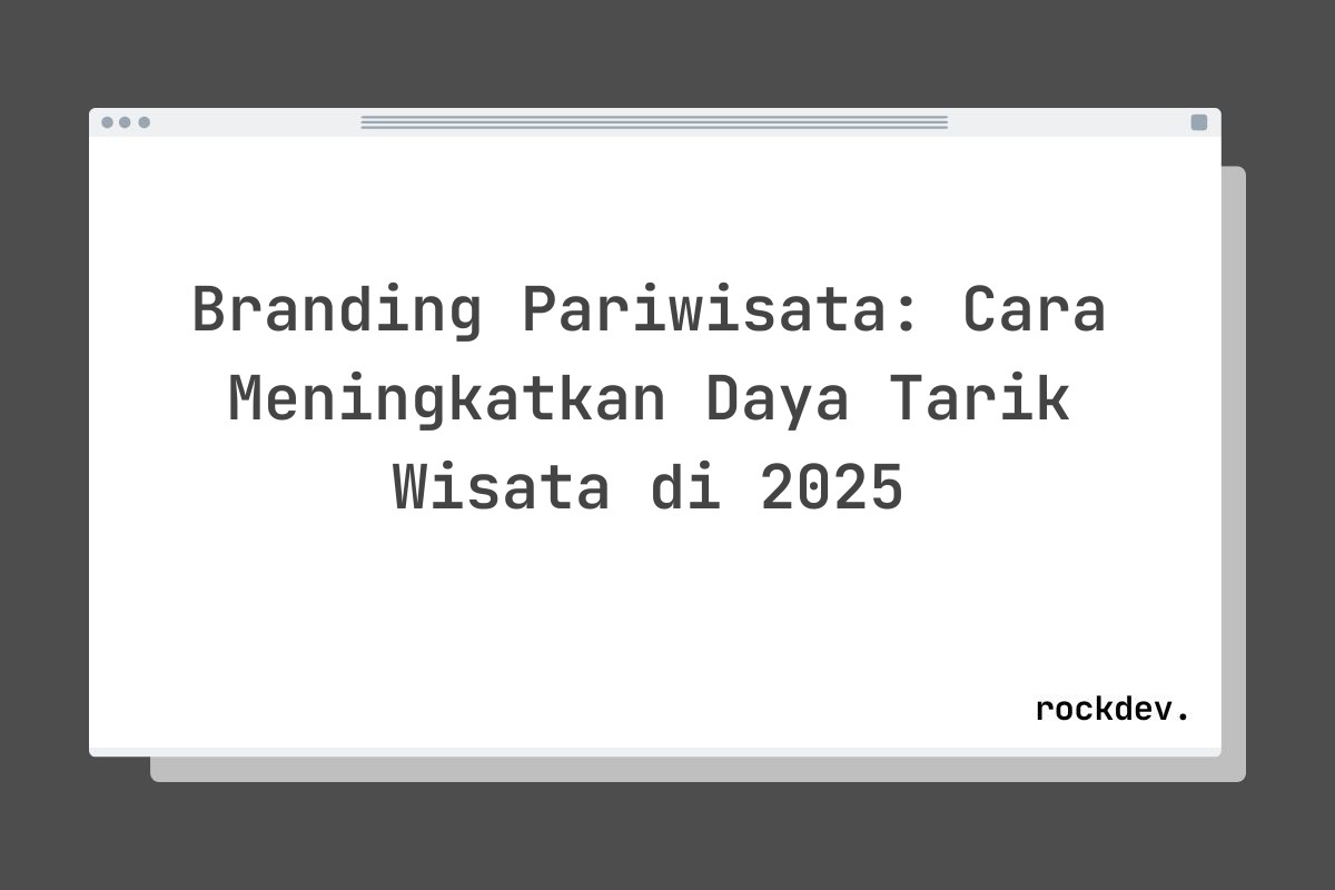 Branding Pariwisata: Cara Meningkatkan Daya Tarik Wisata di 2025