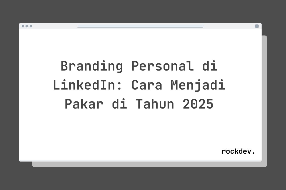 Branding Personal di LinkedIn: Cara Menjadi Pakar di Tahun 2025