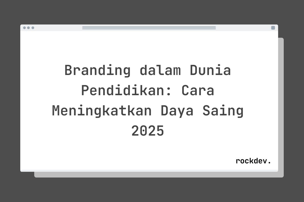Branding dalam Dunia Pendidikan: Cara Meningkatkan Daya Saing 2025