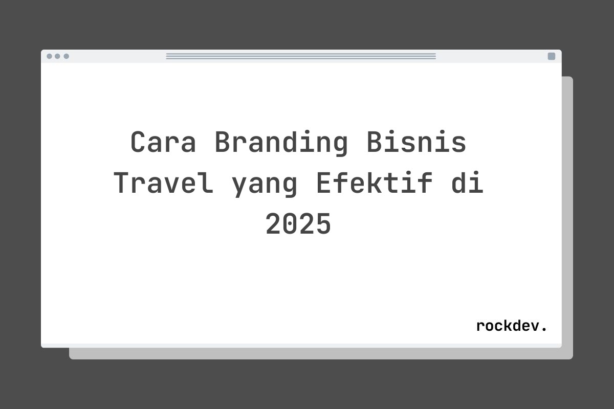 Cara Branding Bisnis Travel yang Efektif di 2025