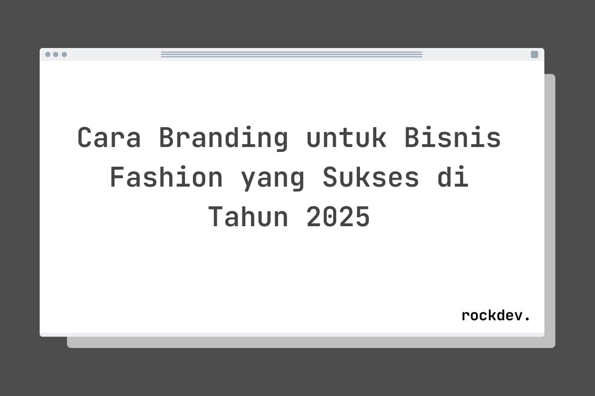 Cara Branding untuk Bisnis Fashion yang Sukses di Tahun 2025