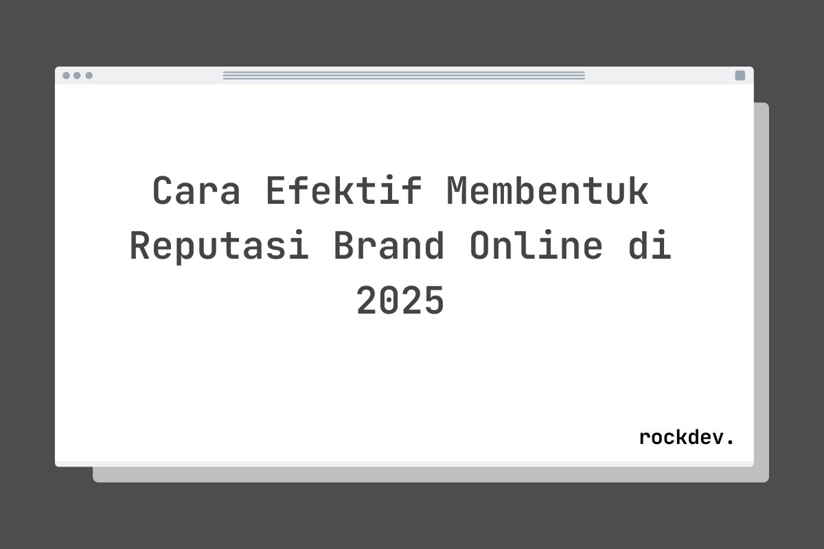 Cara Efektif Membentuk Reputasi Brand Online di 2025