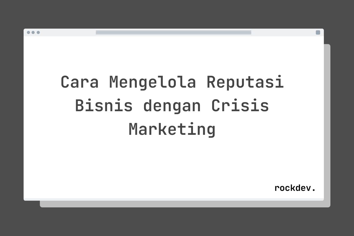 Cara Mengelola Reputasi Bisnis dengan Crisis Marketing