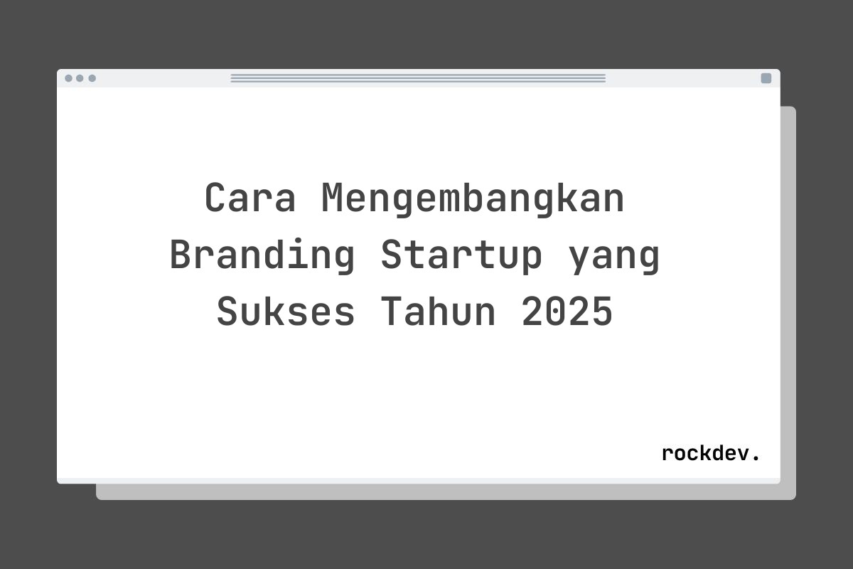 Cara Mengembangkan Branding Startup yang Sukses Tahun 2025