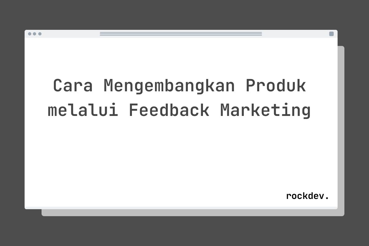 Cara Mengembangkan Produk melalui Feedback Marketing