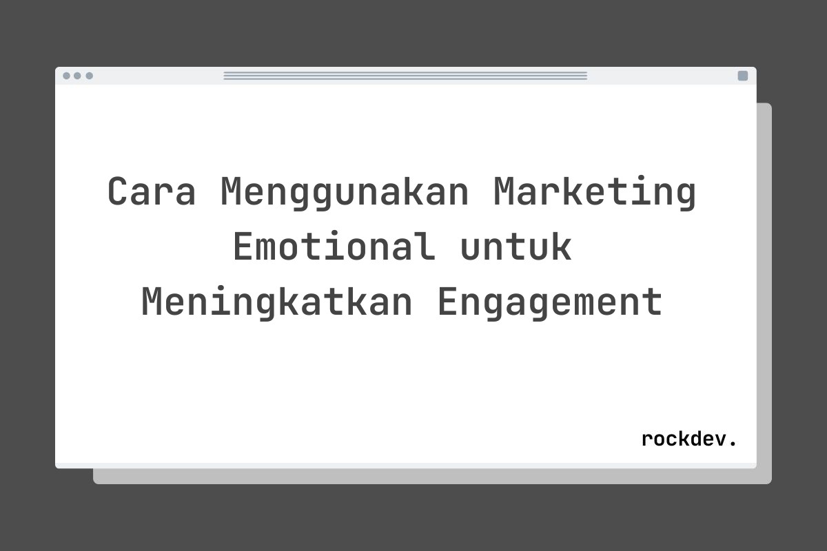 Cara Menggunakan Marketing Emotional untuk Meningkatkan Engagement