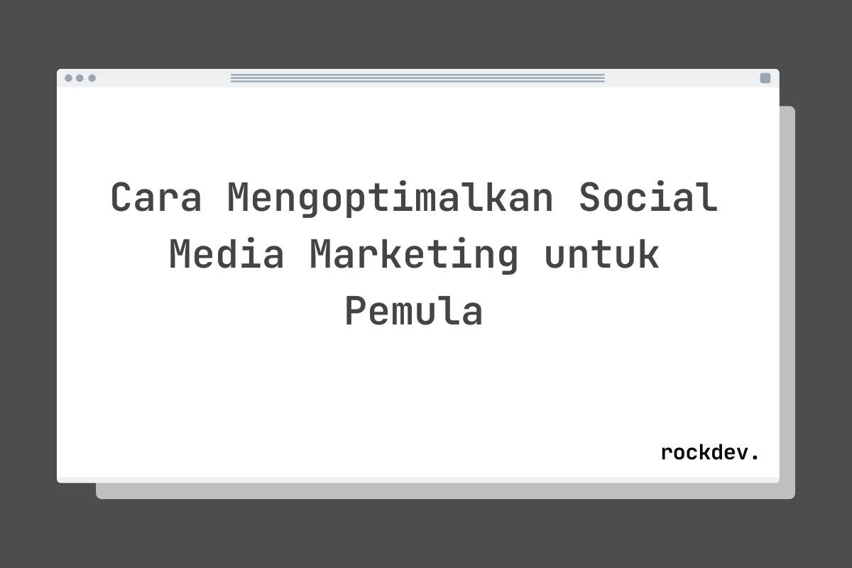 Cara Mengoptimalkan Social Media Marketing untuk Pemula