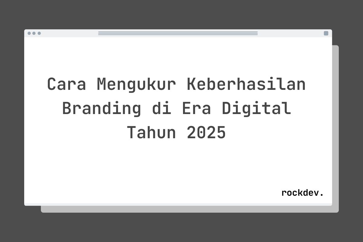 Cara Mengukur Keberhasilan Branding di Era Digital Tahun 2025