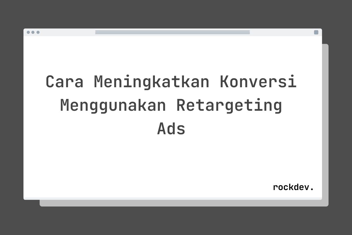 Cara Meningkatkan Konversi Menggunakan Retargeting Ads