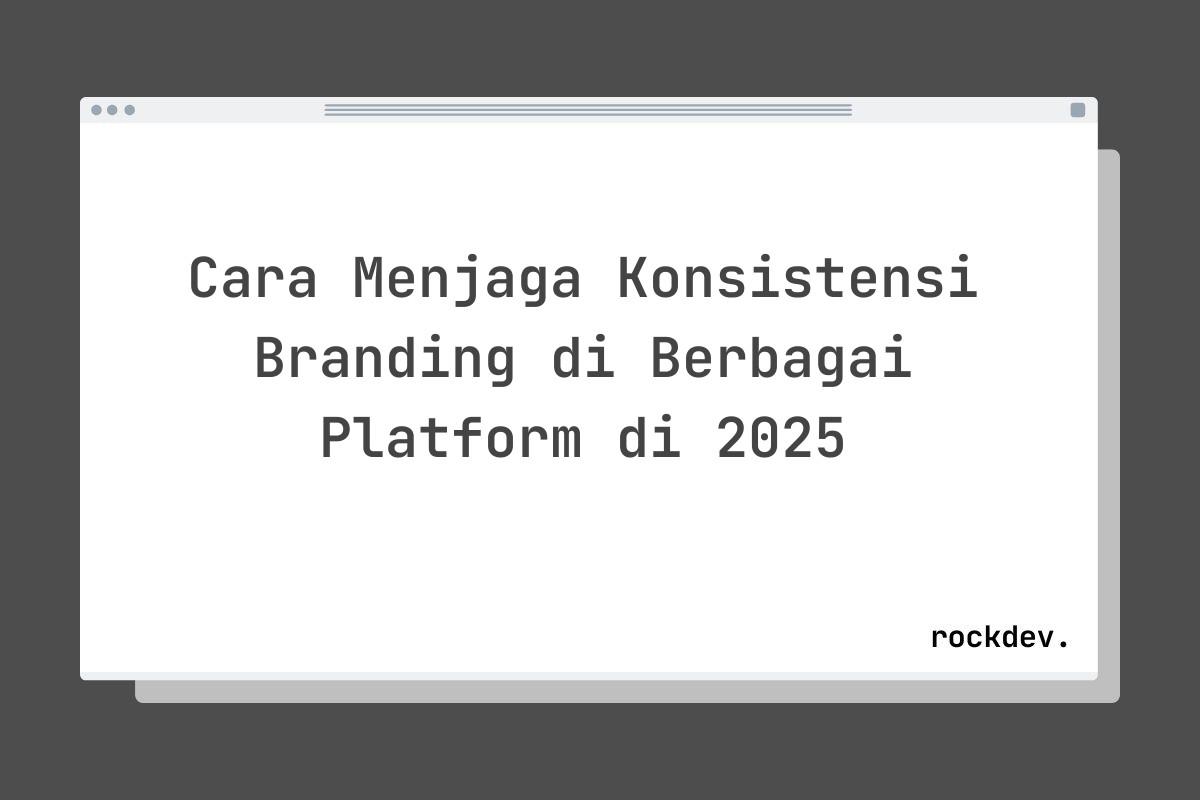 Cara Menjaga Konsistensi Branding di Berbagai Platform di 2025