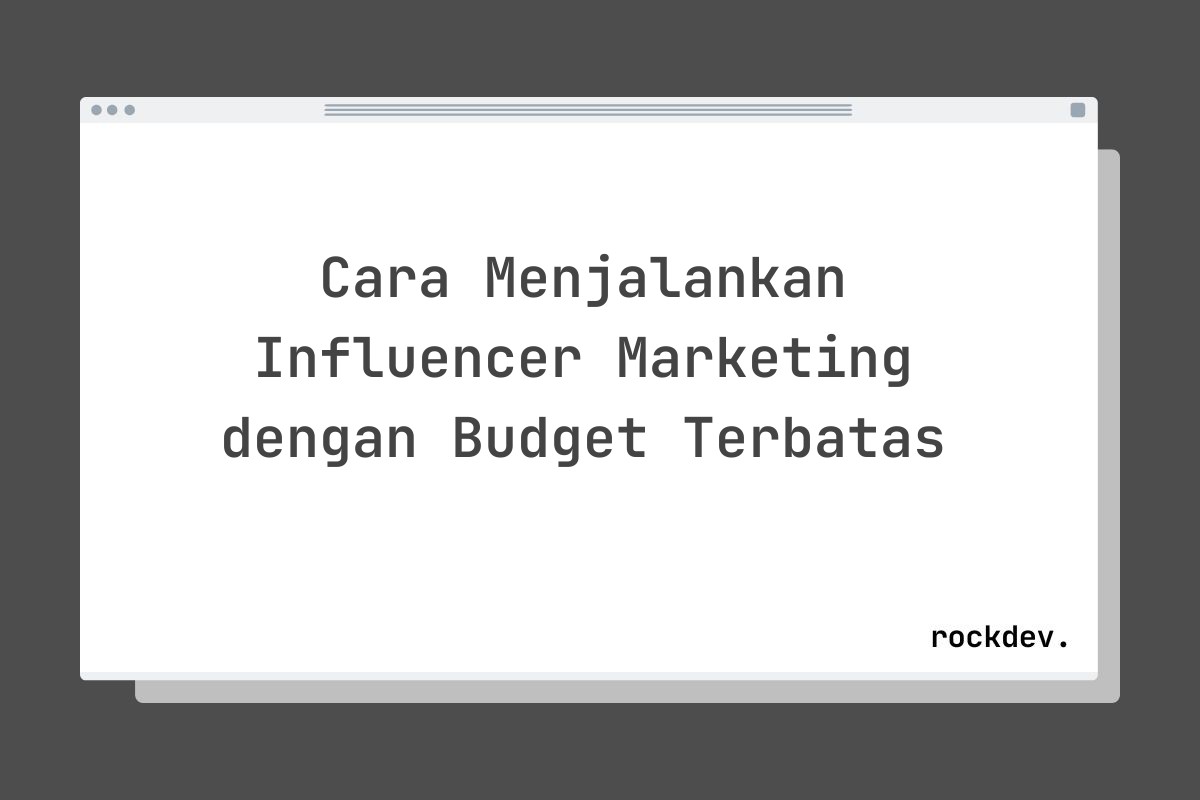 Cara Menjalankan Influencer Marketing dengan Budget Terbatas