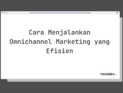 7 Cara Menjalankan Omnichannel Marketing yang Efisien untuk Meningkatkan Penjualan