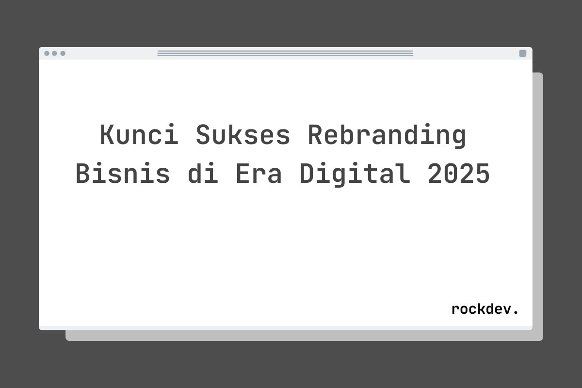 Kunci Sukses Rebranding Bisnis di Era Digital 2025