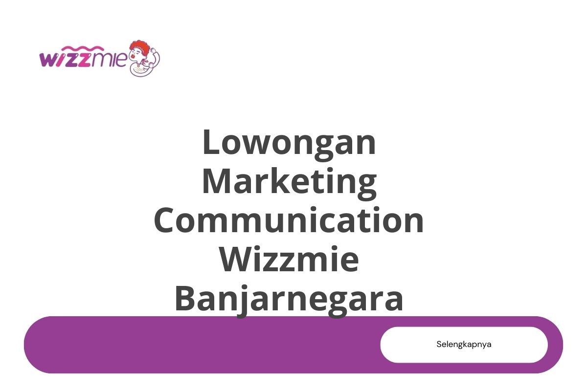 Lowongan Marketing Communication Wizzmie Banjarnegara