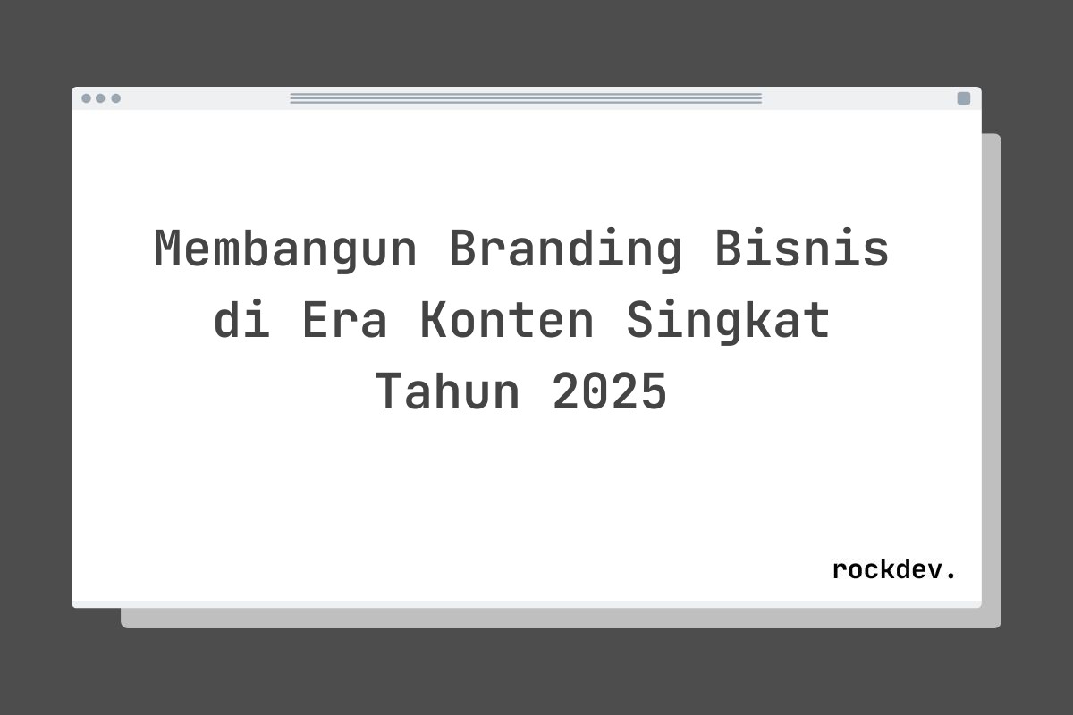 Membangun Branding Bisnis di Era Konten Singkat Tahun 2025