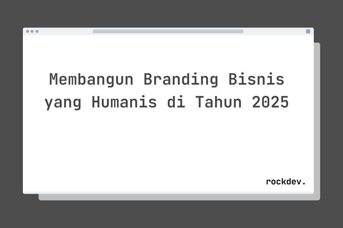 Membangun Branding Bisnis yang Humanis di Tahun 2025