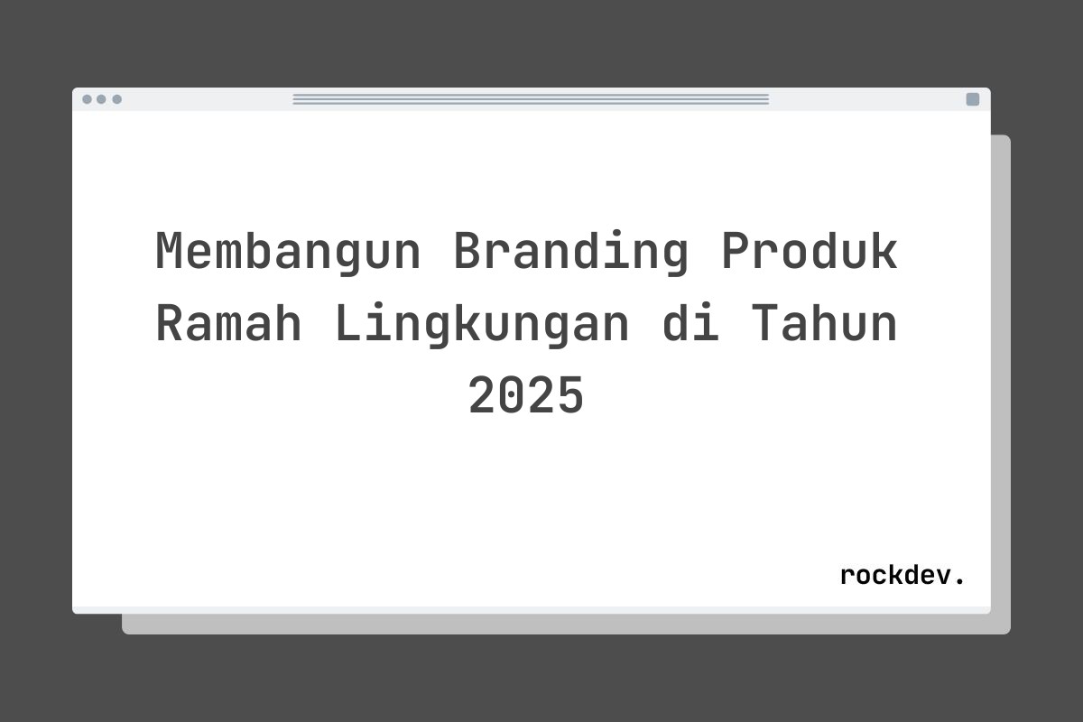 Membangun Branding Produk Ramah Lingkungan di Tahun 2025