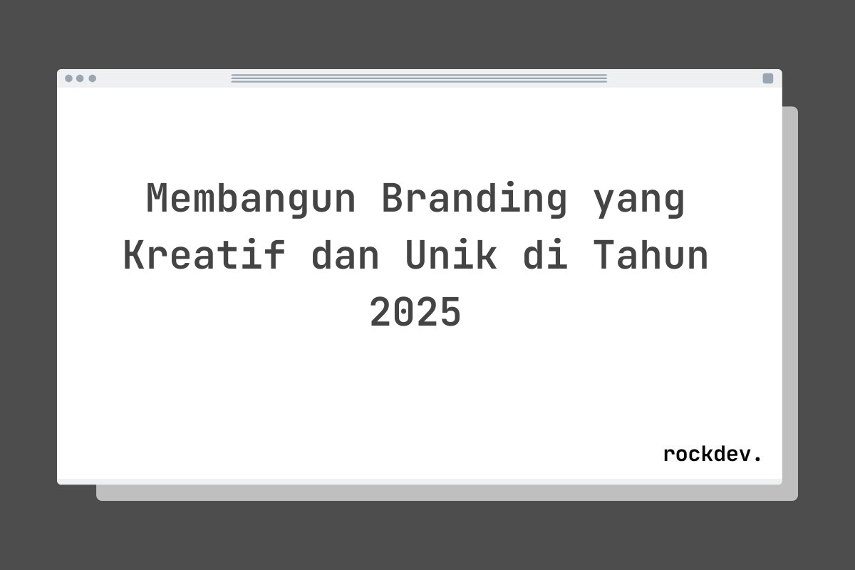 Membangun Branding yang Kreatif dan Unik di Tahun 2025