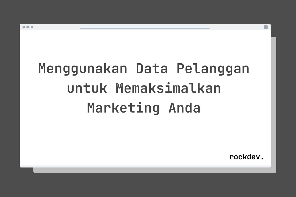 Menggunakan Data Pelanggan untuk Memaksimalkan Marketing Anda