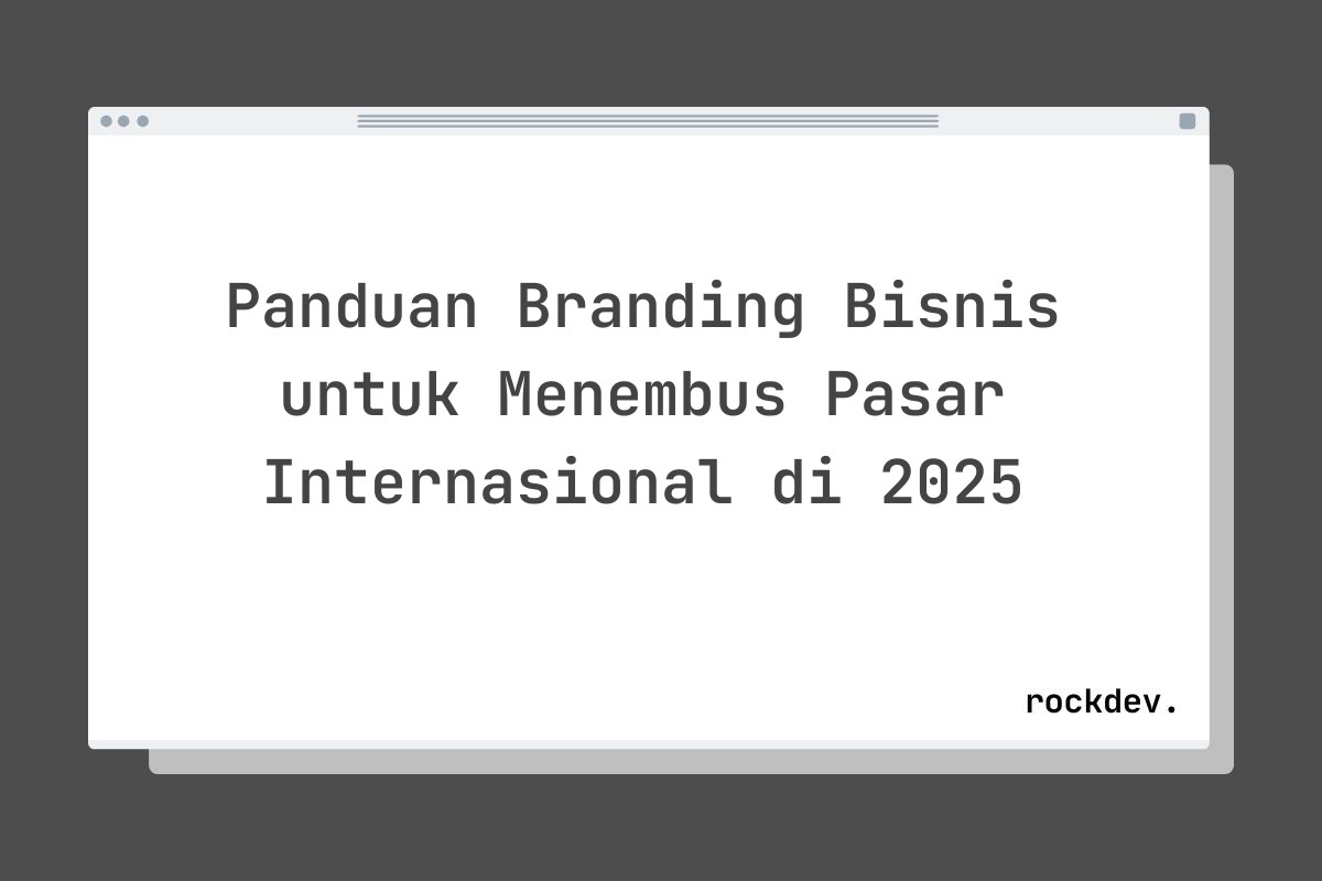 Panduan Branding Bisnis untuk Menembus Pasar Internasional di 2025