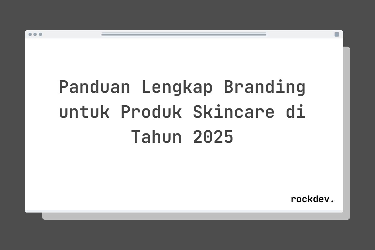 Panduan Lengkap Branding untuk Produk Skincare di Tahun 2025