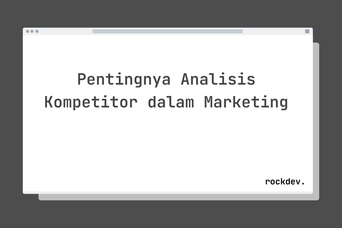 Pentingnya Analisis Kompetitor dalam Marketing