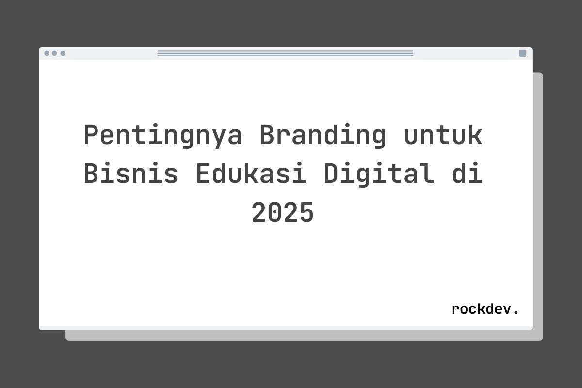 Pentingnya Branding untuk Bisnis Edukasi Digital di 2025