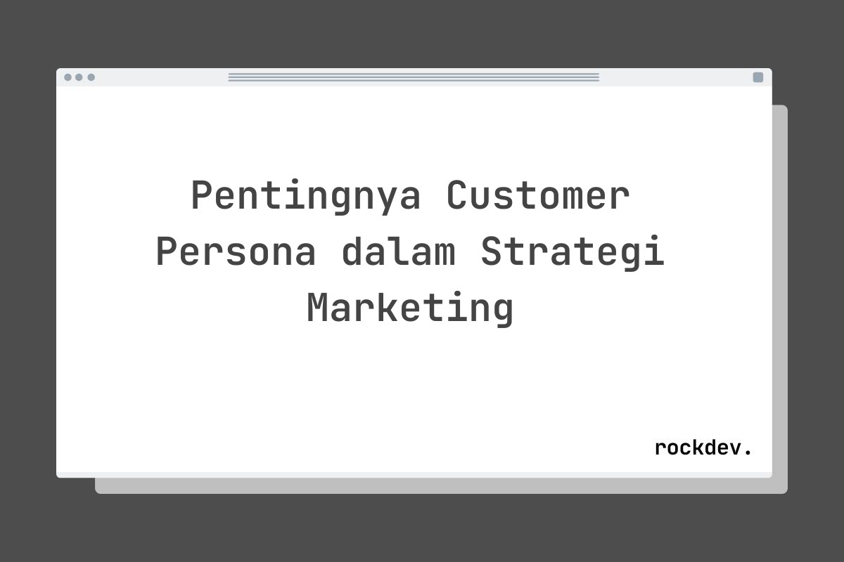 Pentingnya Customer Persona dalam Strategi Marketing