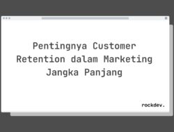 5 Fakta Menarik Tentang Pentingnya Customer Retention dalam Marketing Jangka Panjang