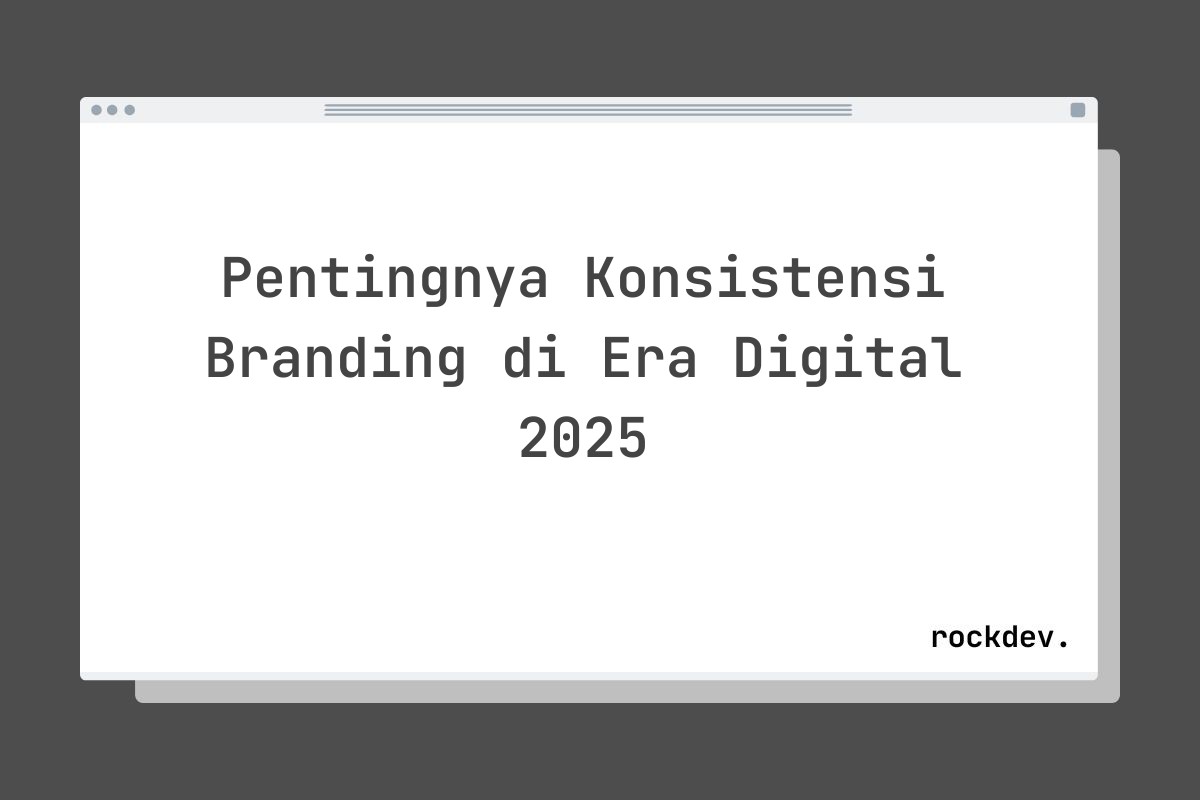 Pentingnya Konsistensi Branding di Era Digital 2025