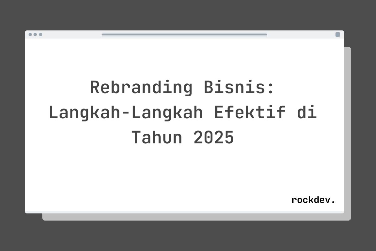 Rebranding Bisnis: Langkah-Langkah Efektif di Tahun 2025