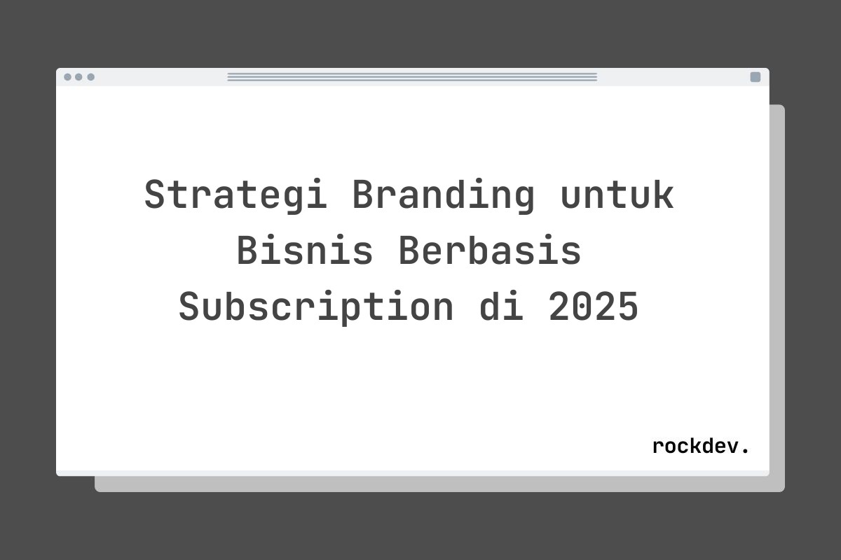 Strategi Branding untuk Bisnis Berbasis Subscription di 2025