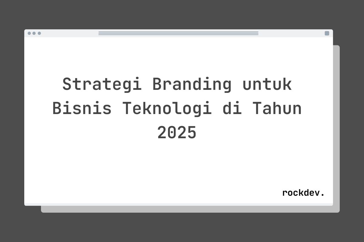 Strategi Branding untuk Bisnis Teknologi di Tahun 2025