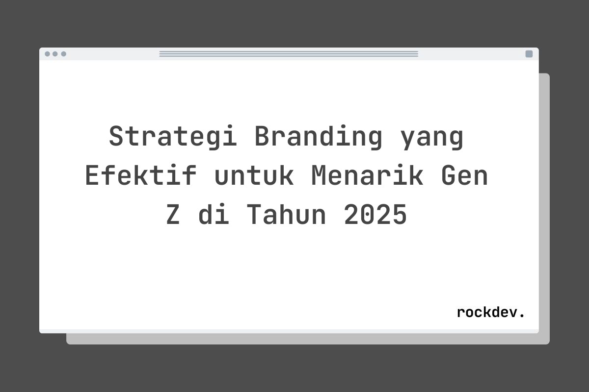 Strategi Branding yang Efektif untuk Menarik Gen Z di Tahun 2025