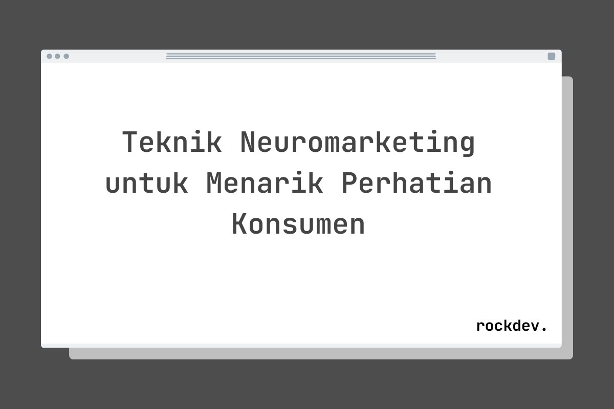 Teknik Neuromarketing untuk Menarik Perhatian Konsumen