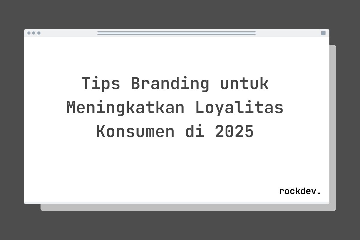 Tips Branding untuk Meningkatkan Loyalitas Konsumen di 2025