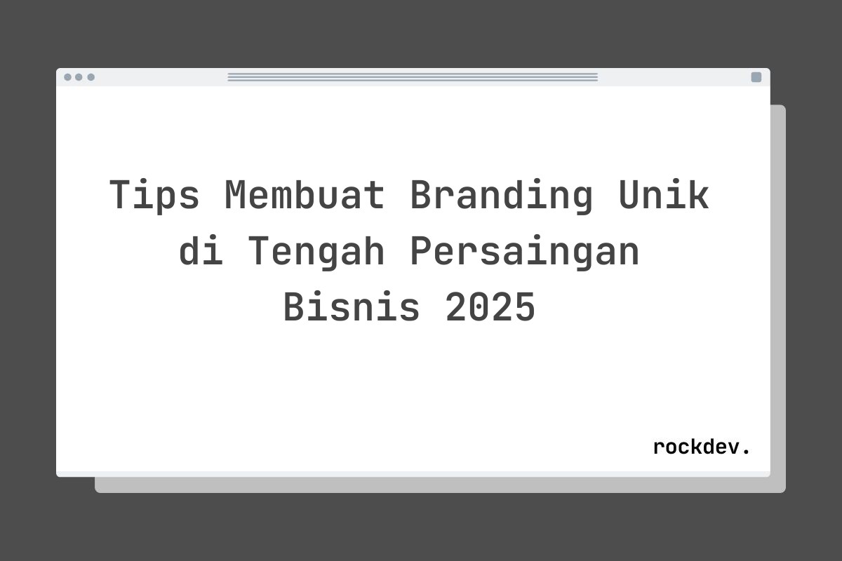 Tips Membuat Branding Unik di Tengah Persaingan Bisnis 2025