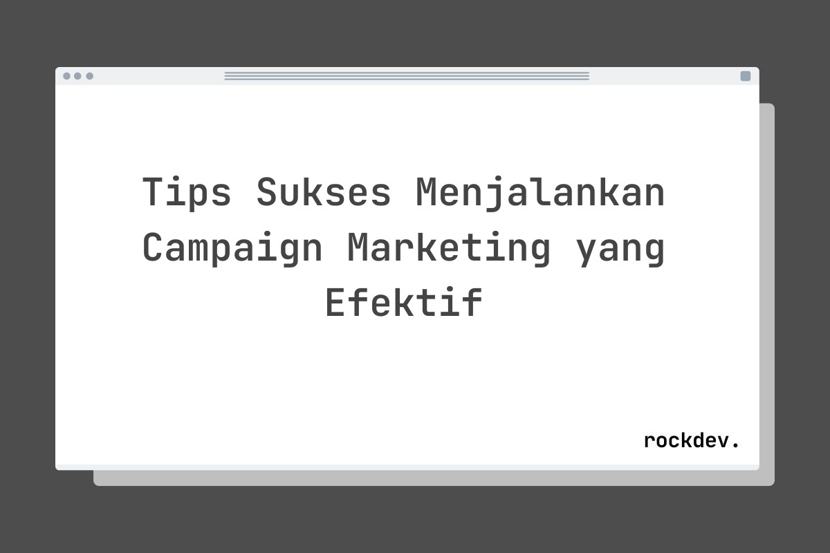 Tips Sukses Menjalankan Campaign Marketing yang Efektif