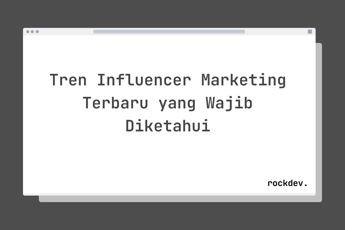 Tren Influencer Marketing Terbaru yang Wajib Diketahui